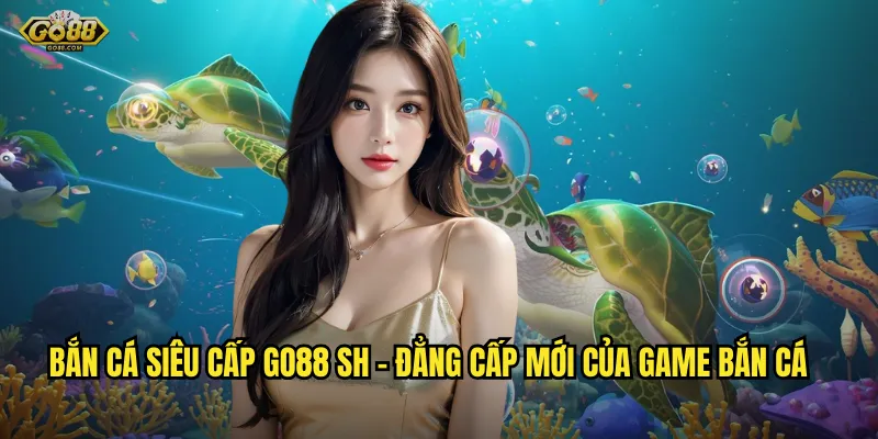 Bắn cá siêu cấp go88 sh - Phiên bản nâng cấp với phần thưởng khủng 2 Bắn cá siêu cấp go88 sh - Đẳng cấp mới của game bắn cá